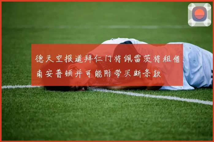 德天空报道拜仁门将佩雷茨将租借南安普顿并可能附带买断条款