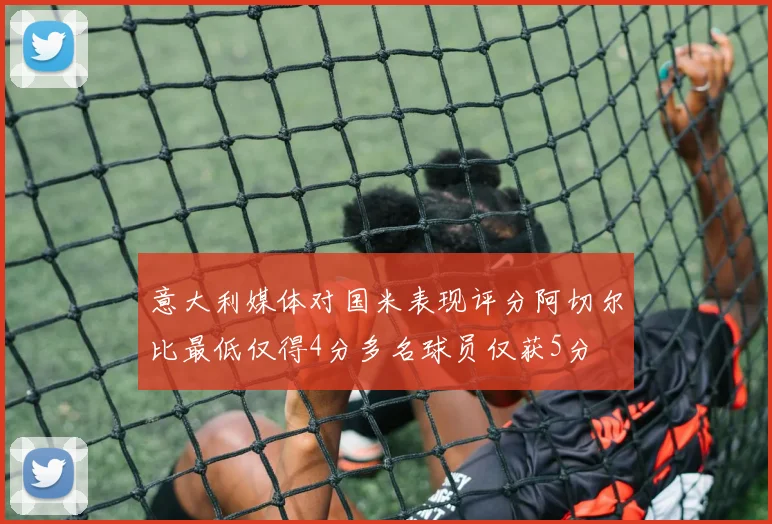 意大利媒体对国米表现评分阿切尔比最低仅得4分多名球员仅获5分