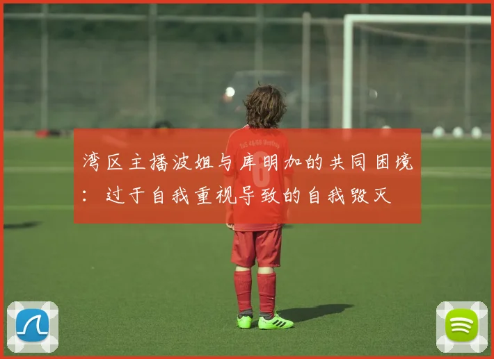 湾区主播波姐与库明加的共同困境：过于自我重视导致的自我毁灭