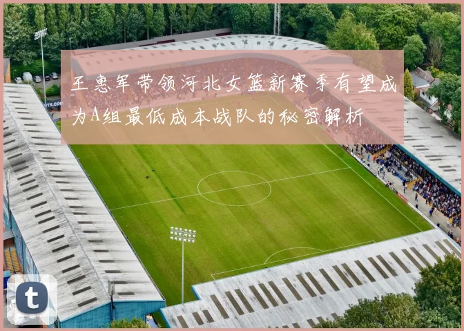 王惠军带领河北女篮新赛季有望成为A组最低成本战队的秘密解析