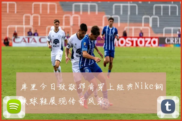 库里今日致敬邓肯穿上经典Nike钢铁球鞋展现传奇风采