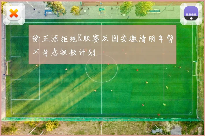 徐正源拒绝K联赛及国安邀请明年暂不考虑执教计划
