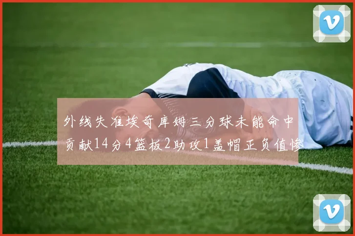 外线失准埃奇库姆三分球未能命中贡献14分4篮板2助攻1盖帽正负值惨淡29