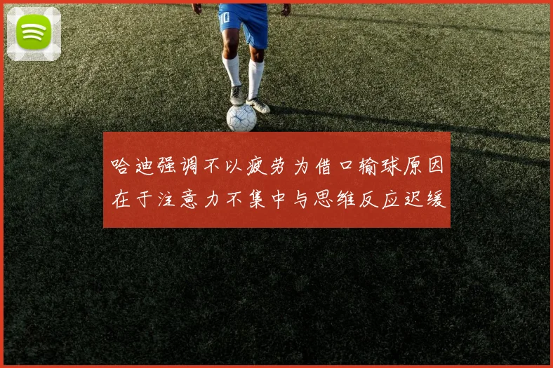哈迪强调不以疲劳为借口输球原因在于注意力不集中与思维反应迟缓