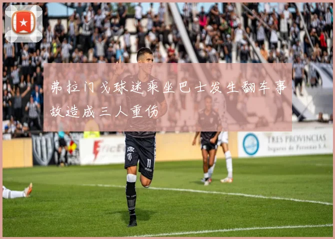 弗拉门戈球迷乘坐巴士发生翻车事故造成三人重伤