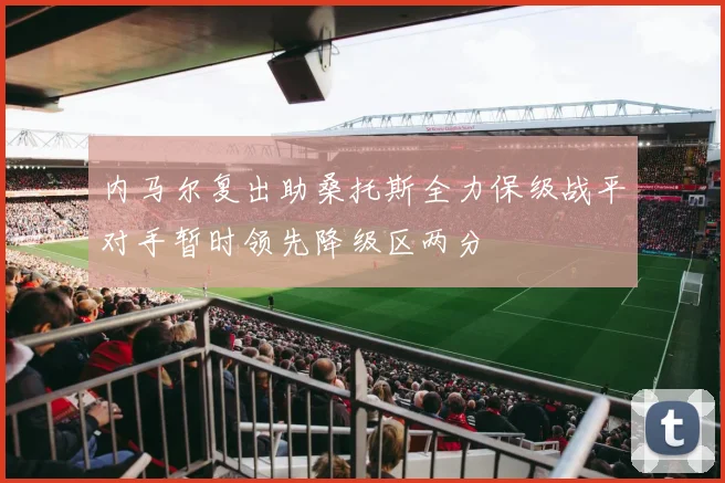 内马尔复出助桑托斯全力保级战平对手暂时领先降级区两分