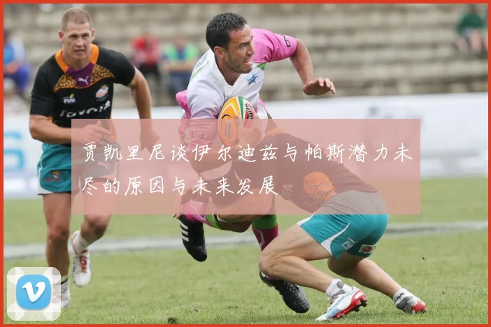 贾凯里尼谈伊尔迪兹与帕斯潜力未尽的原因与未来发展