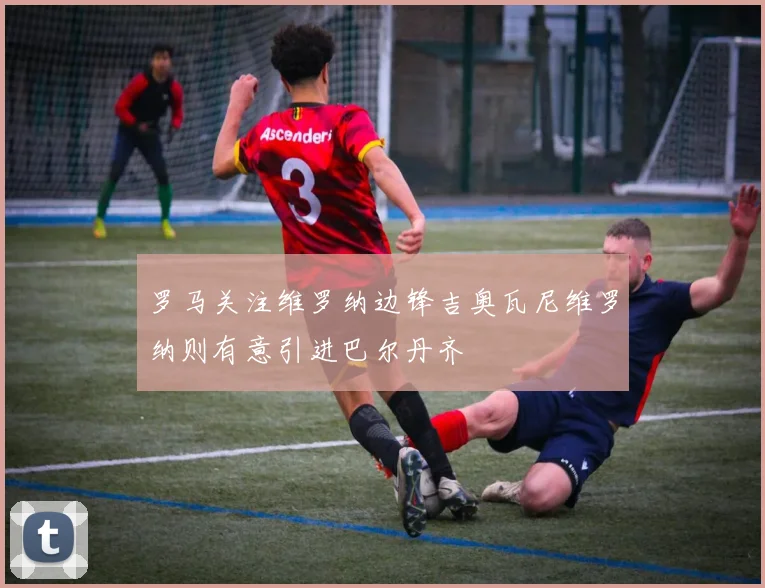 罗马关注维罗纳边锋吉奥瓦尼维罗纳则有意引进巴尔丹齐