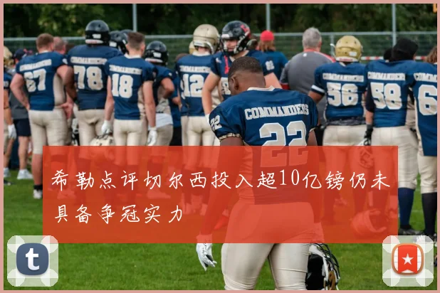 希勒点评切尔西投入超10亿镑仍未具备争冠实力