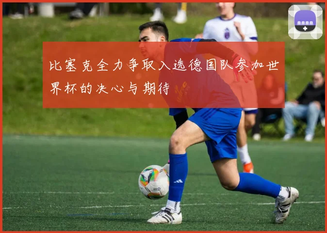 比塞克全力争取入选德国队参加世界杯的决心与期待