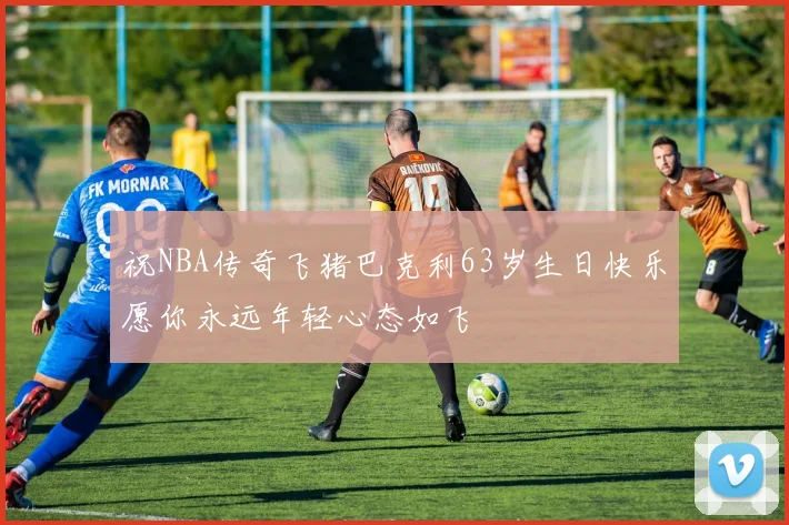 祝NBA传奇飞猪巴克利63岁生日快乐愿你永远年轻心态如飞