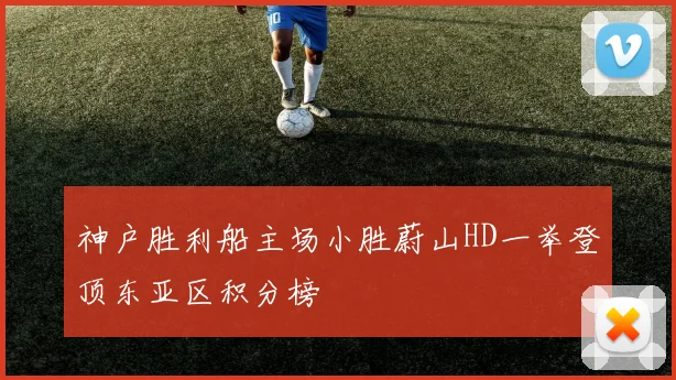 神户胜利船主场小胜蔚山HD一举登顶东亚区积分榜