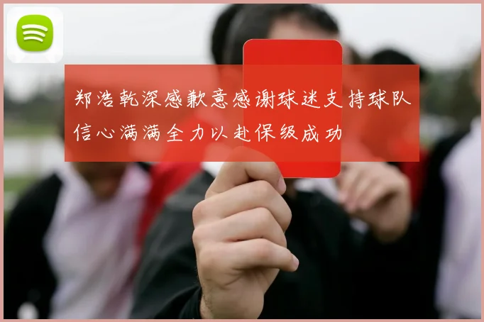 郑浩乾深感歉意感谢球迷支持球队信心满满全力以赴保级成功
