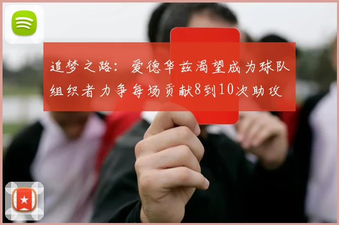 追梦之路：爱德华兹渴望成为球队组织者力争每场贡献8到10次助攻