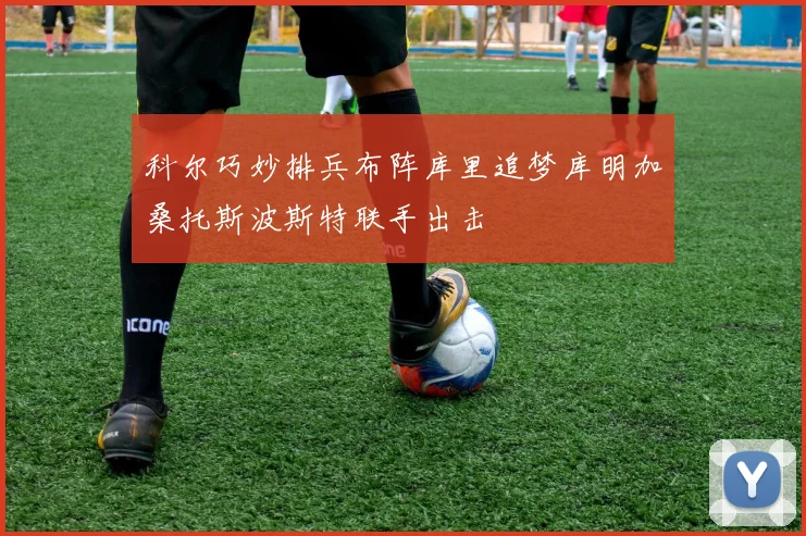科尔巧妙排兵布阵库里追梦库明加桑托斯波斯特联手出击