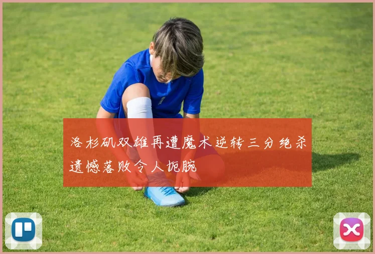 洛杉矶双雄再遭魔术逆转三分绝杀遗憾落败令人扼腕