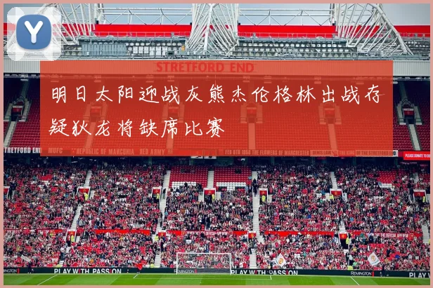 明日太阳迎战灰熊杰伦格林出战存疑狄龙将缺席比赛